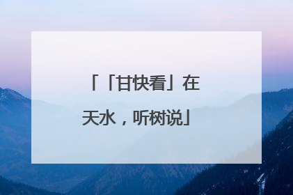 「甘快看」在天水，听树说