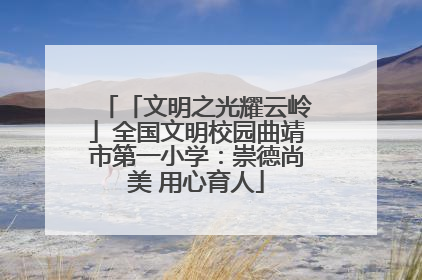 「文明之光耀云岭」全国文明校园曲靖市第一小学：崇德尚美 用心育人