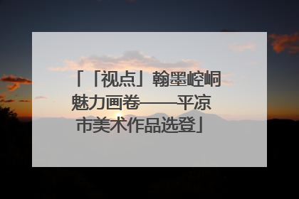 「视点」翰墨崆峒 魅力画卷——平凉市美术作品选登