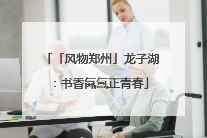 「风物郑州」龙子湖：书香氤氲正青春