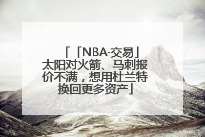 「NBA·交易」太阳对火箭、马刺报价不满，想用杜兰特换回更多资产