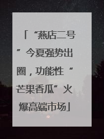 “燕店二号”今夏强势出圈，功能性“芒果香瓜”火爆高端市场