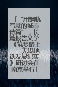 “用钢轨写就的城市诗篇”，长篇报告文学《筑梦路上——无锡地铁发展纪实》研讨会在南京举行