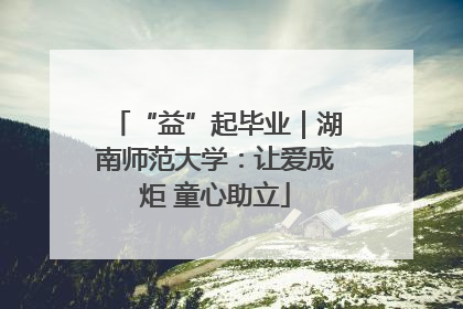 “益”起毕业｜湖南师范大学：让爱成炬 童心助立
