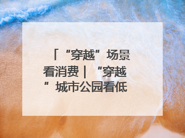 “穿越”场景看消费｜“穿越”城市公园看低空消费新场景