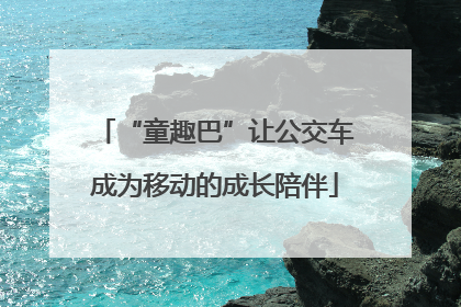 “童趣巴”让公交车成为移动的成长陪伴