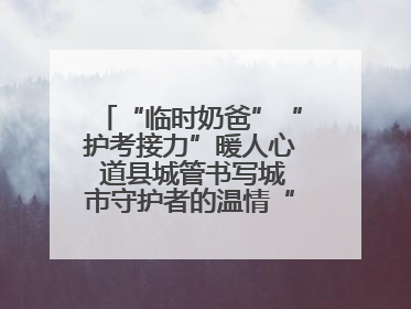 “临时奶爸”“护考接力”暖人心 道县城管书写城市守护者的温情“答卷”