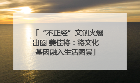 “不正经”文创火爆出圈 姜佳将：将文化基因融入生活图景