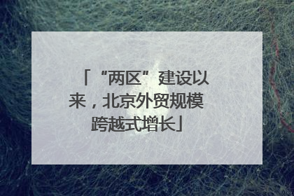 “两区”建设以来，北京外贸规模跨越式增长