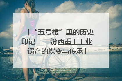 “五号楼”里的历史印记——汾西重工工业遗产的蝶变与传承