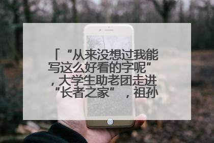 “从来没想过我能写这么好看的字呢”，大学生助老团走进“长者之家”，祖孙氛围感拉满