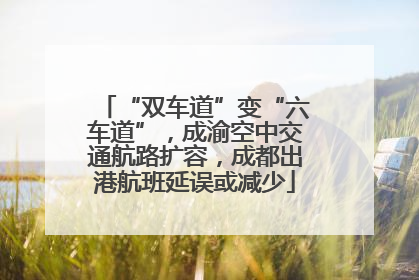 “双车道”变“六车道”，成渝空中交通航路扩容，成都出港航班延误或减少