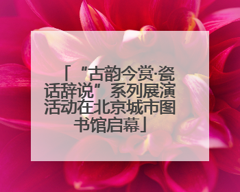 “古韵今赏·瓷话辞说”系列展演活动在北京城市图书馆启幕