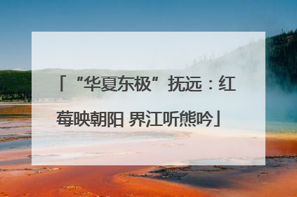 “华夏东极”抚远：红莓映朝阳 界江听熊吟