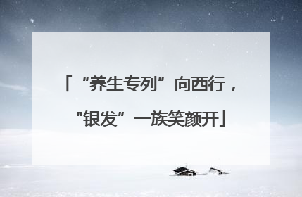 “养生专列”向西行，“银发”一族笑颜开