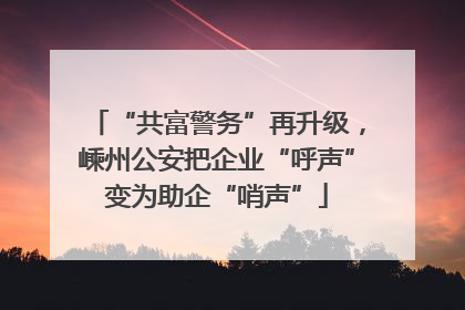 “共富警务”再升级，嵊州公安把企业“呼声”变为助企“哨声”