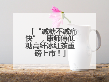 “减糖不减痛快”，康师傅低糖高纤冰红茶重磅上市！