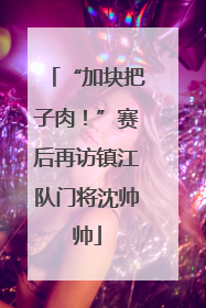 “加块把子肉！”赛后再访镇江队门将沈帅帅