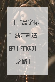“品字标”浙江制造的十年跃升之路