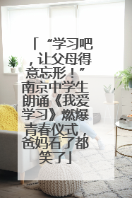 “学习吧，让父母得意忘形！”南京中学生朗诵《我爱学习》燃爆青春仪式，爸妈看了都笑了