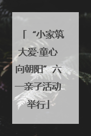 “小家筑大爱·童心向朝阳”六一亲子活动举行