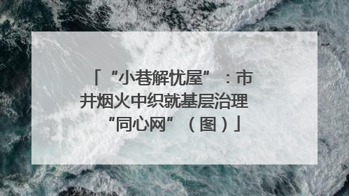 “小巷解忧屋”：市井烟火中织就基层治理“同心网”（图）