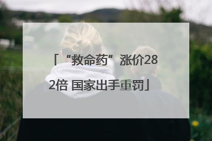 “救命药”涨价282倍 国家出手重罚