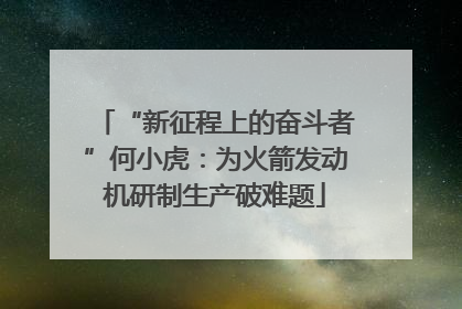 “新征程上的奋斗者”何小虎：为火箭发动机研制生产破难题