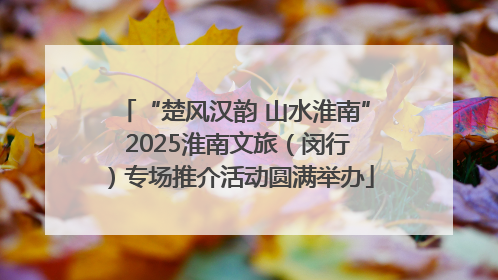 “楚风汉韵 山水淮南” 2025淮南文旅（闵行）专场推介活动圆满举办