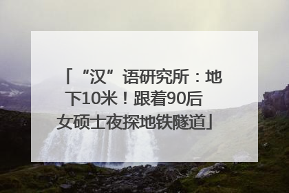 “汉”语研究所：地下10米！跟着90后女硕士夜探地铁隧道