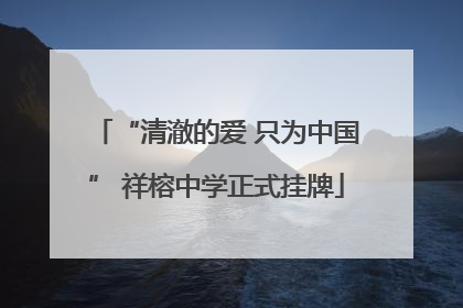“清澈的爱 只为中国” 祥榕中学正式挂牌