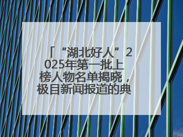 “湖北好人”2025年第一批上榜人物名单揭晓，极目新闻报道的典型人物刘明旺、周亮亮榜上有名