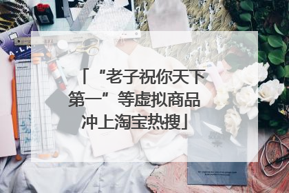 “老子祝你天下第一”等虚拟商品冲上淘宝热搜