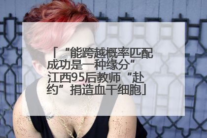“能跨越概率匹配成功是一种缘分” 江西95后教师“赴约”捐造血干细胞