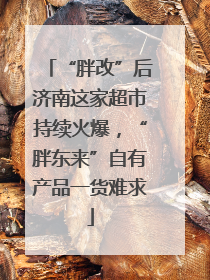 “胖改”后济南这家超市持续火爆，“胖东来”自有产品一货难求