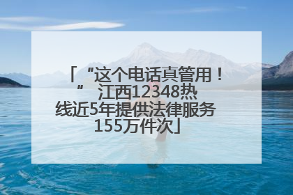 “这个电话真管用！” 江西12348热线近5年提供法律服务155万件次