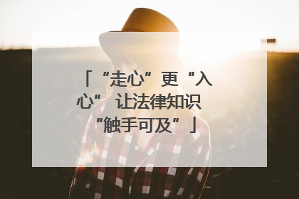 “走心”更“入心” 让法律知识 “触手可及”