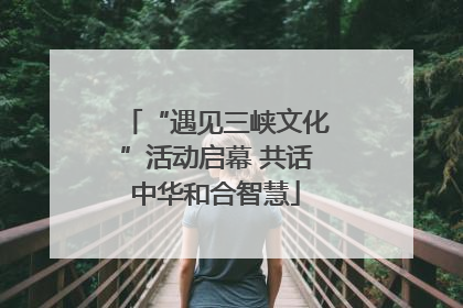 “遇见三峡文化”活动启幕 共话中华和合智慧