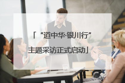 “道中华·银川行”主题采访正式启动