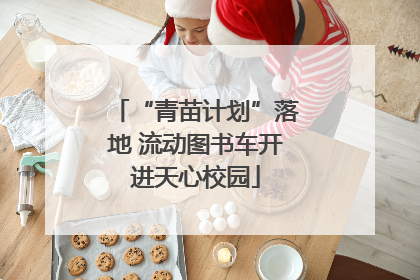 “青苗计划”落地 流动图书车开进天心校园