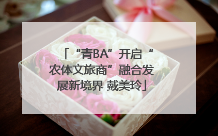 “青BA”开启“农体文旅商”融合发展新境界 戴美玲