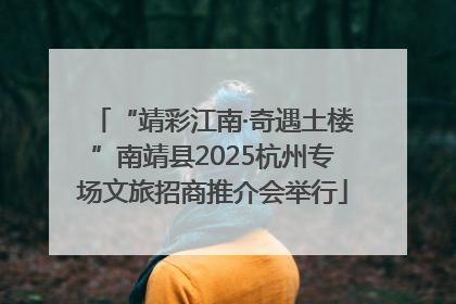“靖彩江南·奇遇土楼”南靖县2025杭州专场文旅招商推介会举行