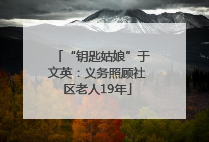“钥匙姑娘”于文英：义务照顾社区老人19年
