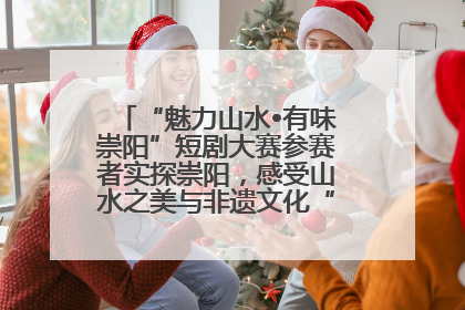 “魅力山水•有味崇阳”短剧大赛参赛者实探崇阳，感受山水之美与非遗文化“提琴戏”魅力