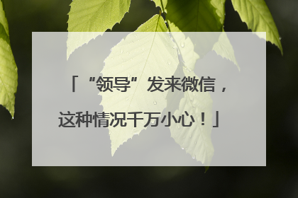“领导”发来微信，这种情况千万小心！