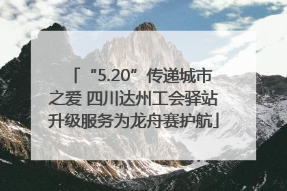 “5.20”传递城市之爱 四川达州工会驿站升级服务为龙舟赛护航