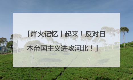 烽火记忆丨起来！反对日本帝国主义进攻河北！