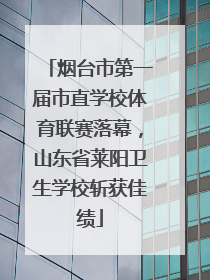 烟台市第一届市直学校体育联赛落幕，山东省莱阳卫生学校斩获佳绩