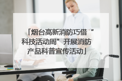 烟台高新消防巧借“科技活动周”开展消防产品科普宣传活动