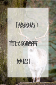 热热热！市民防晒有妙招